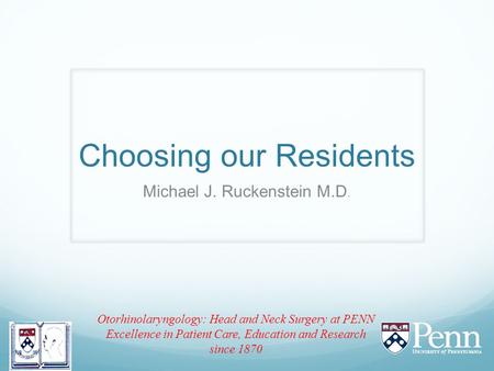 Choosing our Residents Michael J. Ruckenstein M.D. Otorhinolaryngology: Head and Neck Surgery at PENN Excellence in Patient Care, Education and Research.