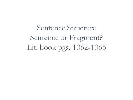 Sentence Structure Sentence or Fragment? Lit. book pgs. 1062-1065.