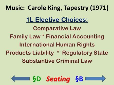 Music: Carole King, Tapestry (1971) 1L Elective Choices: Comparative Law Family Law * Financial Accounting International Human Rights Products Liability.