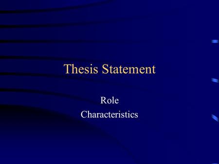 Thesis Statement Role Characteristics Role of Thesis Statement States IN A SINGLE SENTENCE what the argument of the essay will be Every paragraph must.