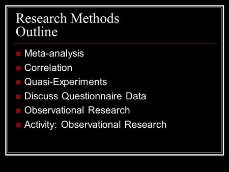 Research Methods Outline Meta-analysis Correlation Quasi-Experiments Discuss Questionnaire Data Observational Research Activity: Observational Research.