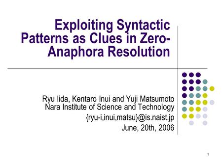 1 Exploiting Syntactic Patterns as Clues in Zero- Anaphora Resolution Ryu Iida, Kentaro Inui and Yuji Matsumoto Nara Institute of Science and Technology.