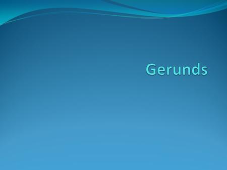 Gerunds act like nouns. They are verbs that end in –ing. Verbs: Run, think, act, throw Gerunds: Running, thinking, acting, throwing.