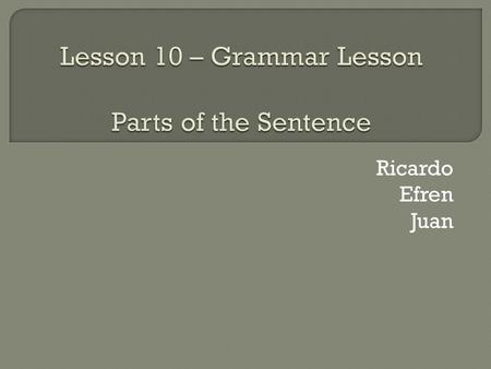 Ricardo Efren Juan.  It is one of the two main constituents of a clause. The other constituent is the predicate. Subjects govern agreement on the verb.