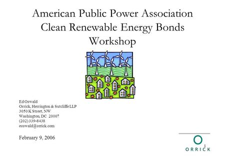 1 American Public Power Association Clean Renewable Energy Bonds Workshop Ed Oswald Orrick, Herrington & Sutcliffe LLP 3050 K Street, NW Washington, DC.