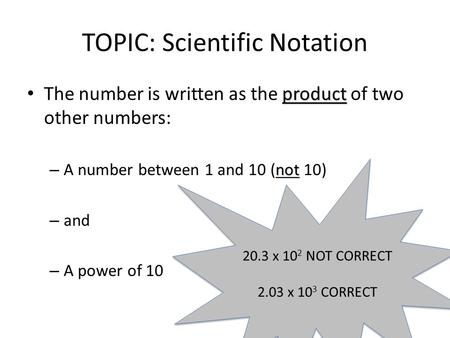 TOPIC: Scientific Notation product The number is written as the product of two other numbers: not – A number between 1 and 10 (not 10) – and – A power.