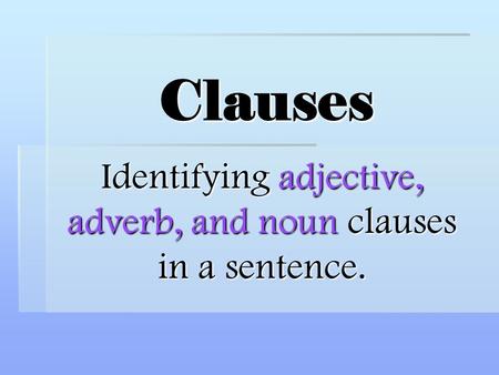 Identifying adjective, adverb, and noun clauses in a sentence.