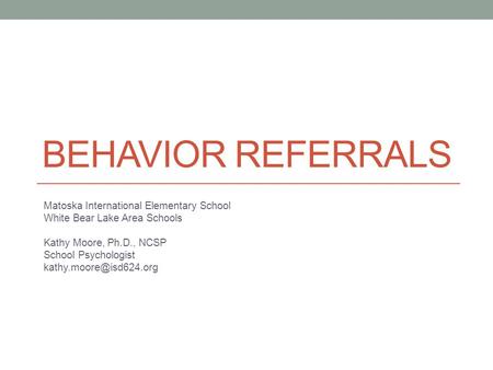 BEHAVIOR REFERRALS Matoska International Elementary School White Bear Lake Area Schools Kathy Moore, Ph.D., NCSP School Psychologist