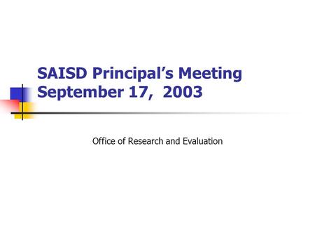 SAISD Principal’s Meeting September 17, 2003 Office of Research and Evaluation.