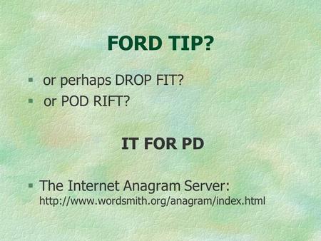 FORD TIP?  or perhaps DROP FIT? § or POD RIFT? IT FOR PD §The Internet Anagram Server: