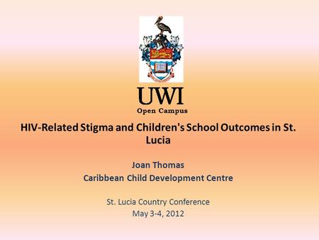 Open Campus HIV-Related Stigma and Children's School Outcomes in St. Lucia Joan Thomas Caribbean Child Development Centre St. Lucia Country Conference.