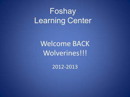 Welcome BACK Wolverines!!! 2012-2013 Foshay Learning Center.