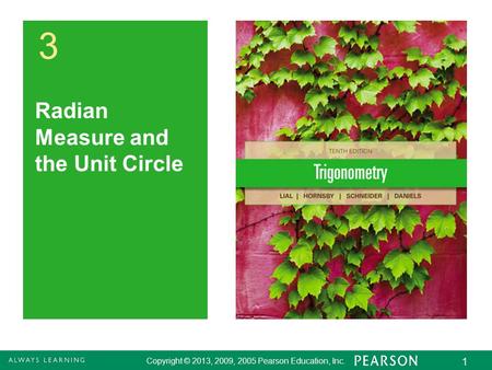 Copyright © 2013, 2009, 2005 Pearson Education, Inc. 1 3 Radian Measure and the Unit Circle Copyright © 2013, 2009, 2005 Pearson Education, Inc. 1.