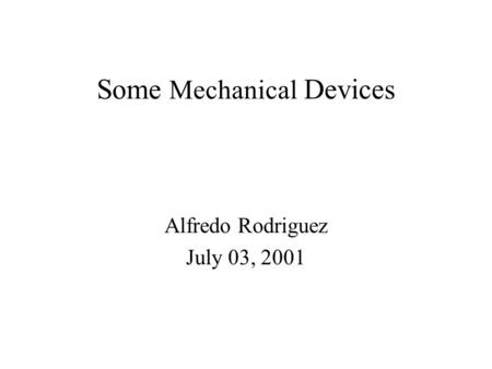 Some Mechanical Devices Alfredo Rodriguez July 03, 2001.