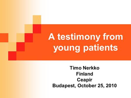 A testimony from young patients Timo Nerkko Finland Ceapir Budapest, October 25, 2010.