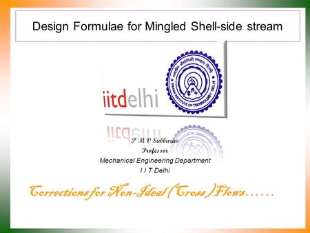 Design Formulae for Mingled Shell-side stream P M V Subbarao Professor Mechanical Engineering Department I I T Delhi Corrections for Non-Ideal (Cross.