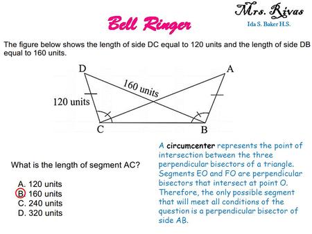 Mrs. Rivas Ida S. Baker H.S. A circumcenter represents the point of intersection between the three perpendicular bisectors of a triangle. Segments EO and.