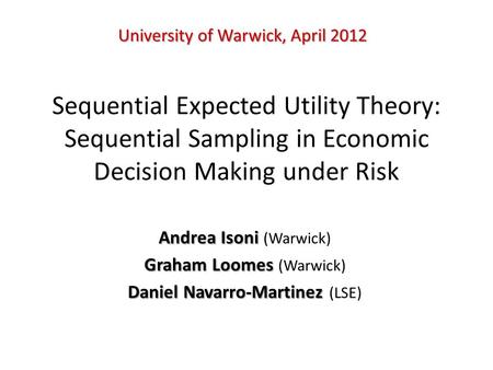 Sequential Expected Utility Theory: Sequential Sampling in Economic Decision Making under Risk Andrea Isoni Andrea Isoni (Warwick) Graham Loomes Graham.