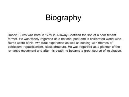 Biography Robert Burns was born in 1759 in Alloway Scotland the son of a poor tenant farmer. He was widely regarded as a national poet and is celebrated.