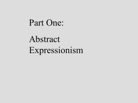 Part One: Abstract Expressionism. Abstract Expressionism.