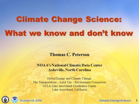 1 Climate Change ScienceOctober 22, 2006 Thomas C. Peterson NOAA’s National Climatic Data Center Asheville, North Carolina Global Energy and Climate Change: