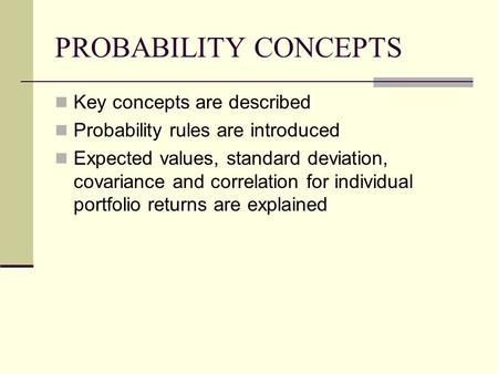 PROBABILITY CONCEPTS Key concepts are described Probability rules are introduced Expected values, standard deviation, covariance and correlation for individual.