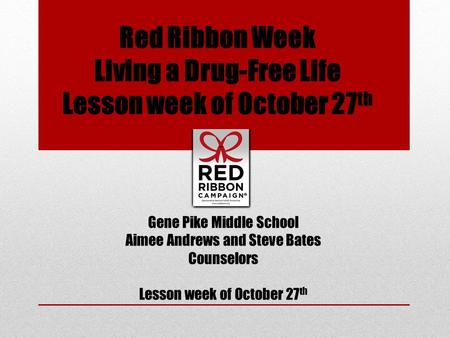 Red Ribbon Week Living a Drug-Free Life Lesson week of October 27 th Gene Pike Middle School Aimee Andrews and Steve Bates Counselors Lesson week of October.