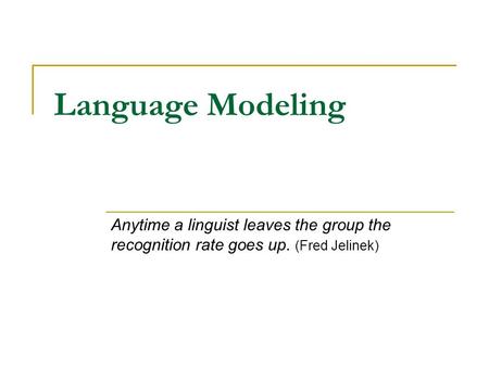 Language Modeling Anytime a linguist leaves the group the recognition rate goes up. (Fred Jelinek)