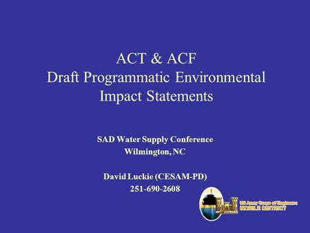 ACT & ACF Draft Programmatic Environmental Impact Statements SAD Water Supply Conference Wilmington, NC David Luckie (CESAM-PD) 251-690-2608.