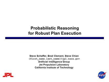 Probabilistic Reasoning for Robust Plan Execution Steve Schaffer, Brad Clement, Steve Chien Artificial Intelligence.