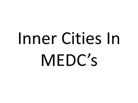 Inner Cities In MEDC’s. The Inner City As explained earlier the Inner City is also known as the zone of transition. Most inner cities of large urban areas.