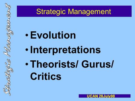 Strategic Management Evolution Interpretations Theorists/ Gurus/ Critics UCAN 28July98.