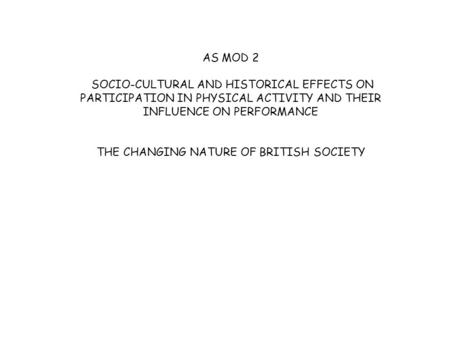 AS MOD 2 SOCIO-CULTURAL AND HISTORICAL EFFECTS ON PARTICIPATION IN PHYSICAL ACTIVITY AND THEIR INFLUENCE ON PERFORMANCE THE CHANGING NATURE OF BRITISH.