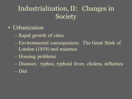 Industrialization, II: Changes in Society Urbanization –Rapid growth of cities –Environmental consequences: The Great Stink of London (1858) and miasmas.