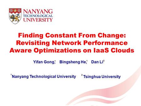 1 Finding Constant From Change: Revisiting Network Performance Aware Optimizations on IaaS Clouds Yifan Gong, Bingsheng He, Dan Li Nanyang Technological.