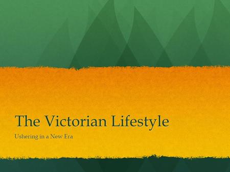 The Victorian Lifestyle Ushering in a New Era. The Victorian Era Queen Victoria was the Queen of England from 1837 – 1901, and as such this time frame.