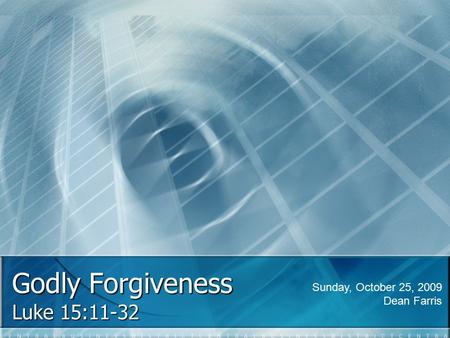 Godly Forgiveness Luke 15:11-32 Sunday, October 25, 2009 Dean Farris.