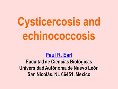 Cysticercosis and echinococcosis Paul R. Earl Facultad de Ciencias Biológicas Universidad Autónoma de Nuevo León San Nicolás, NL 66451, Mexico Paul R.