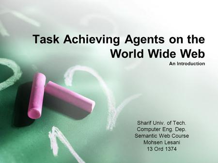 Task Achieving Agents on the World Wide Web An Introduction Sharif Univ. of Tech. Computer Eng. Dep. Semantic Web Course Mohsen Lesani 13 Ord 1374.