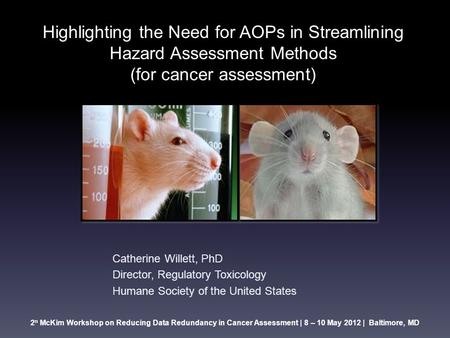 2 n McKim Workshop on Reducing Data Redundancy in Cancer Assessment | 8 – 10 May 2012 | Baltimore, MD Highlighting the Need for AOPs in Streamlining Hazard.