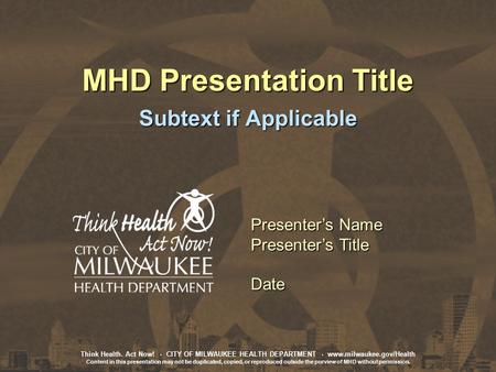 Think Health. Act Now!. CITY OF MILWAUKEE HEALTH DEPARTMENT. www.milwaukee.gov/Health Content in this presentation may not be duplicated, copied, or reproduced.