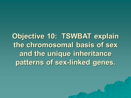 Objective 10: TSWBAT explain the chromosomal basis of sex and the unique inheritance patterns of sex-linked genes.