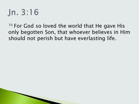 16 For God so loved the world that He gave His only begotten Son, that whoever believes in Him should not perish but have everlasting life.