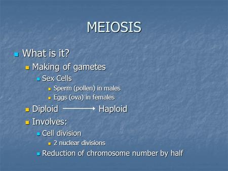 MEIOSIS What is it? What is it? Making of gametes Making of gametes Sex Cells Sex Cells Sperm (pollen) in males Sperm (pollen) in males Eggs (ova) in females.