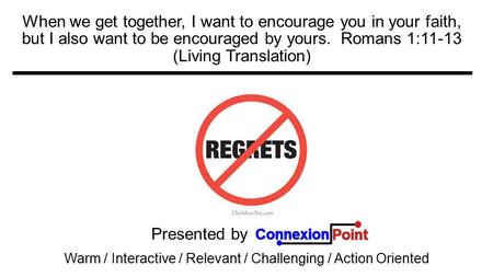 Presented by Warm / Interactive / Relevant / Challenging / Action Oriented When we get together, I want to encourage you in your faith, but I also want.