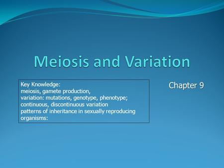 Chapter 9 Key Knowledge: meiosis, gamete production, variation: mutations, genotype, phenotype; continuous, discontinuous variation patterns of inheritance.