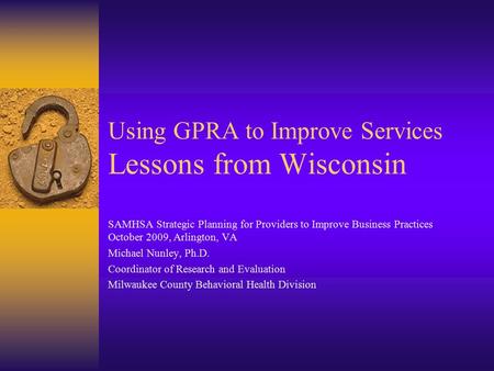 Using GPRA to Improve Services Lessons from Wisconsin SAMHSA Strategic Planning for Providers to Improve Business Practices October 2009, Arlington, VA.