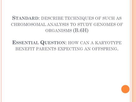 S TANDARD : DESCRIBE TECHNIQUES OF SUCH AS CHROMOSOMAL ANALYSIS TO STUDY GENOMES OF ORGANISMS (B.6H) E SSENTIAL Q UESTION : HOW CAN A KARYOTYPE BENEFIT.