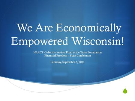  We Are Economically Empowered Wisconsin! NAACP Collective Action Fund at the Tides Foundation Financial Freedom – State Conferences Saturday, September.