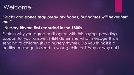 Welcome! “Sticks and stones may break my bones, but names will never hurt me.” –Nursery Rhyme first recorded in the 1800s Explain why you agree or disagree.